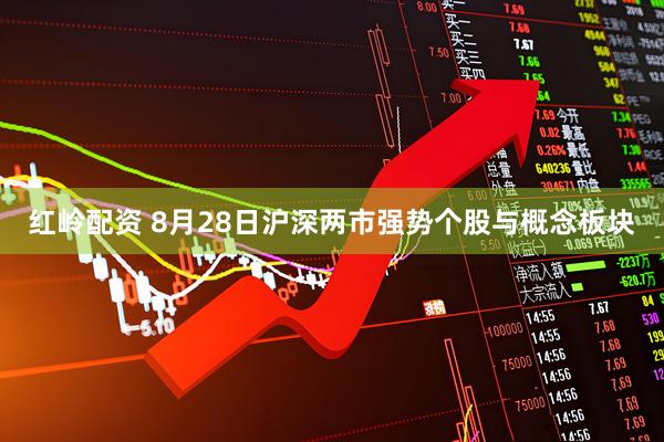 红岭配资 8月28日沪深两市强势个股与概念板块