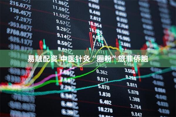 易融配资 中医针灸“圈粉”旅菲侨胞