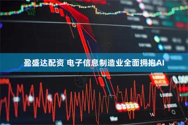 盈盛达配资 电子信息制造业全面拥抱AI