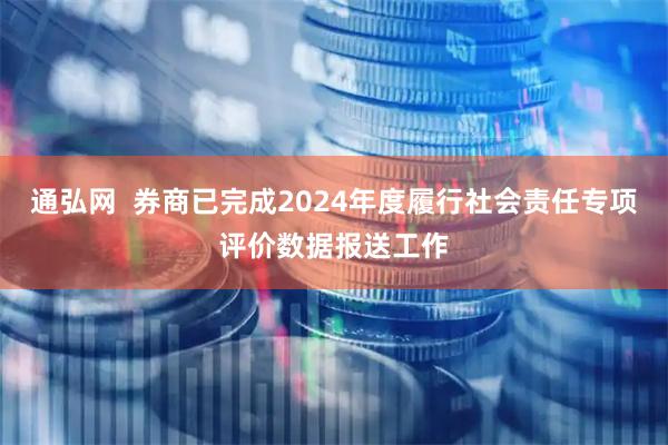 通弘网  券商已完成2024年度履行社会责任专项评价数据报送工作