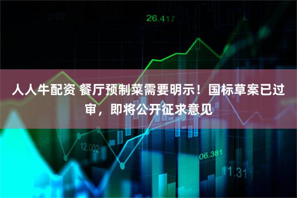 人人牛配资 餐厅预制菜需要明示！国标草案已过审，即将公开征求意见